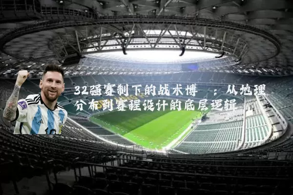 32强赛制下的战术博弈：从地理分布到赛程设计的底层逻辑