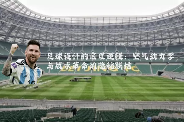 足球设计的底层逻辑：空气动力学与战术革命的隐秘联结