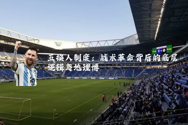 五换人制度:战术革命背后的底层逻辑与地理博弈