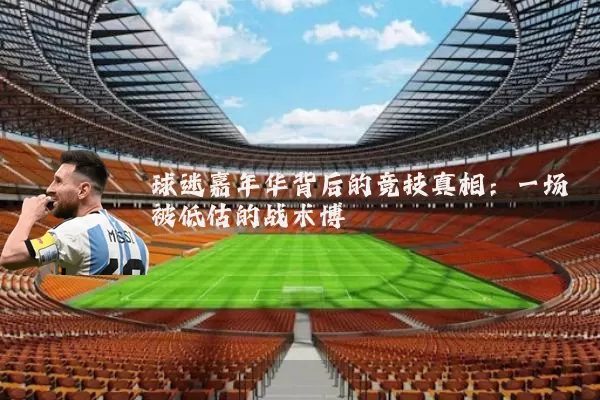 球迷嘉年华背后的竞技真相:一场被低估的战术博弈
