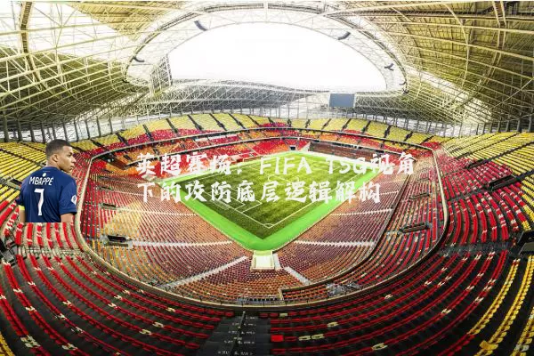 英超赛场：FIFA TSG视角下的攻防底层逻辑解构