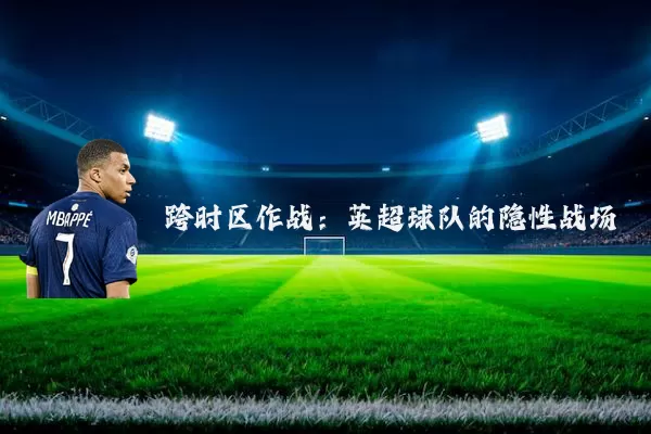 跨时区作战：英超球队的隐性战场