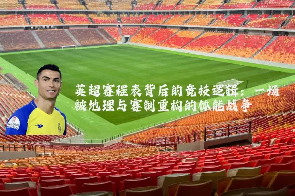英超赛程表背后的竞技逻辑:一场被地理与赛制重构的体能战争