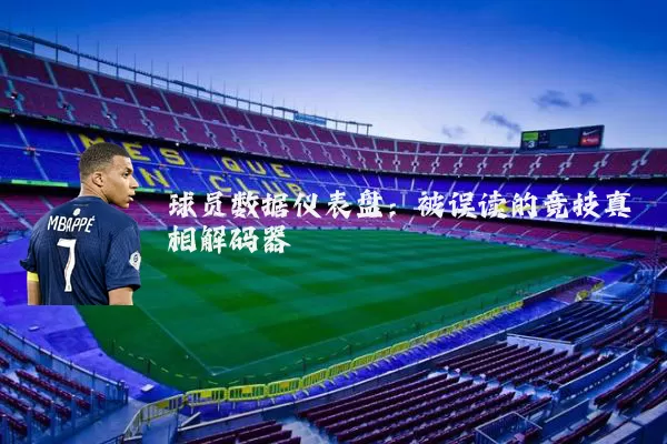 球员数据仪表盘：被误读的竞技真相解码器